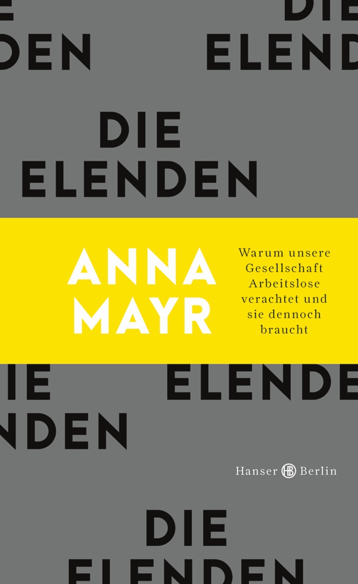 Anna Mayr: Die Elenden. Warum unsere Gesellschaft Arbeitslose verachtet und sie trotzdem braucht