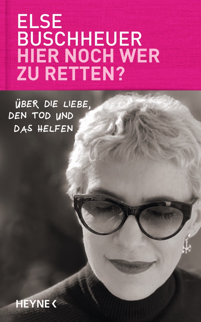 Else Buschheuer: Hier noch wer zu retten? Über die Liebe, den Tod und das Helfen