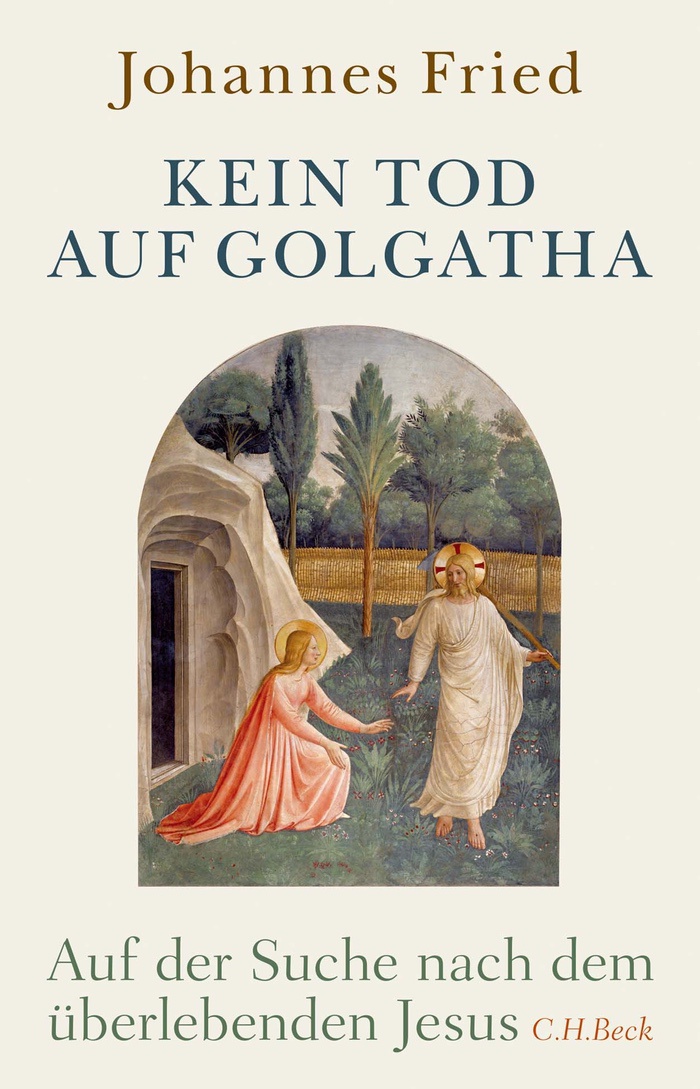 Johannes Fried: Kein Tod auf Golgatha. Auf der Suche nach dem überlebenden Jesus
