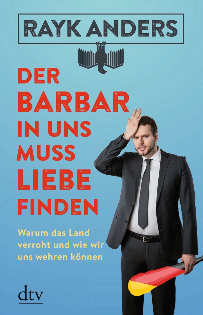 Rayk Anders: Der Barbar in uns muss Liebe finden. Warum das Land verroht und wie wir uns wehren können